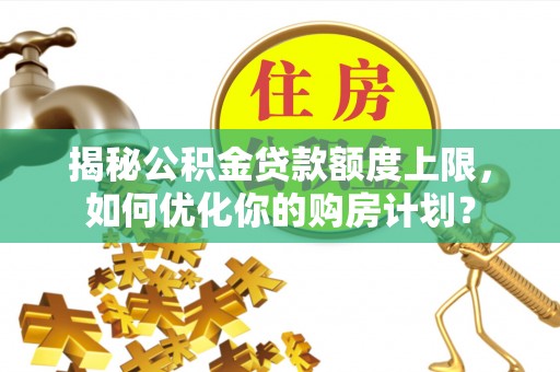 绥化揭秘公积金贷款额度上限，如何优化你的购房计划？