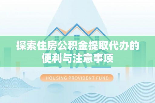 绥化探索住房公积金提取代办的便利与注意事项