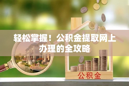 绥化轻松掌握！公积金提取网上办理的全攻略