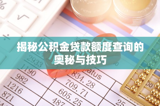 绥化揭秘公积金贷款额度查询的奥秘与技巧