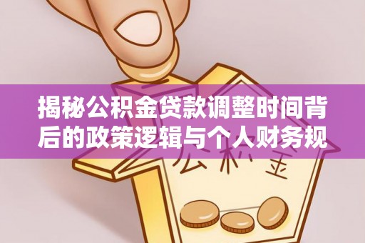 绥化揭秘公积金贷款调整时间背后的政策逻辑与个人财务规划