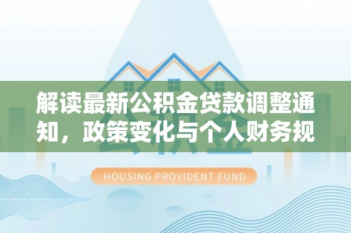 绥化解读最新公积金贷款调整通知，政策变化与个人财务规划