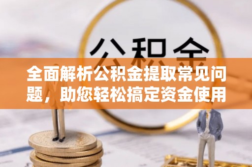 绥化全面解析公积金提取常见问题，助您轻松搞定资金使用