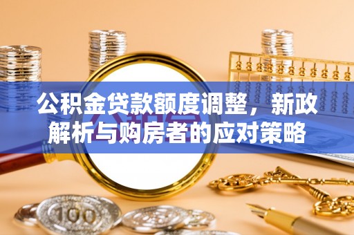 绥化公积金贷款额度调整，新政解析与购房者的应对策略