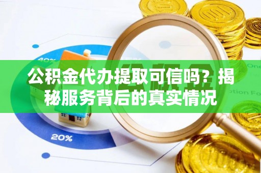 绥化公积金代办提取可信吗？揭秘服务背后的真实情况