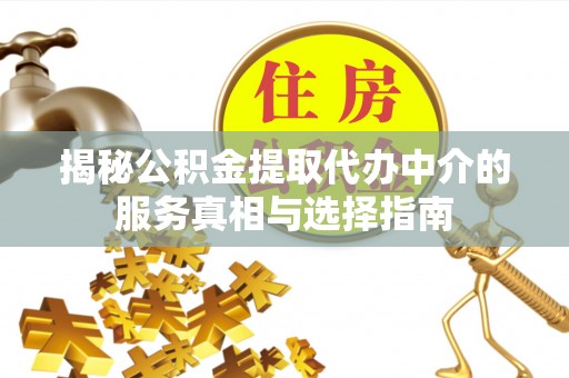 绥化揭秘公积金提取代办中介的服务真相与选择指南