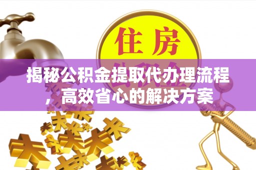 绥化揭秘公积金提取代办理流程，高效省心的解决方案