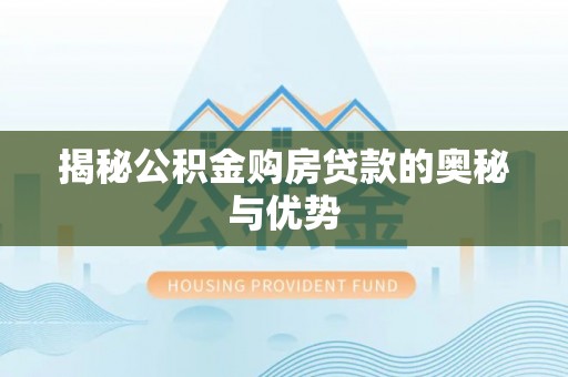 绥化揭秘公积金购房贷款的奥秘与优势