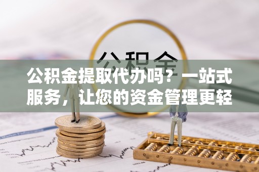 绥化公积金提取代办吗？一站式服务，让您的资金管理更轻松