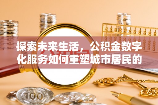 绥化探索未来生活，公积金数字化服务如何重塑城市居民的财务管理