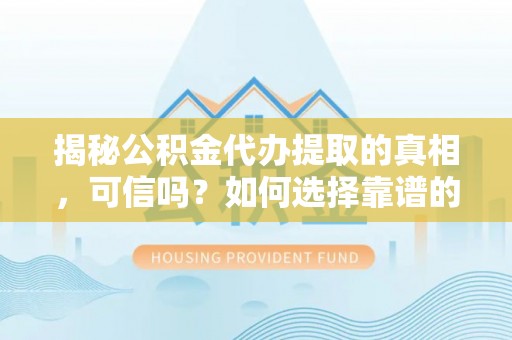 绥化揭秘公积金代办提取的真相，可信吗？如何选择靠谱的服务商？