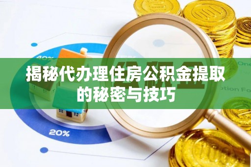 绥化揭秘代办理住房公积金提取的秘密与技巧