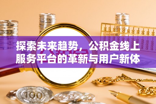 绥化探索未来趋势，公积金线上服务平台的革新与用户新体验