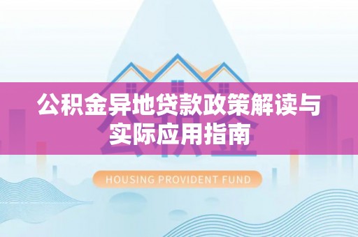 绥化公积金异地贷款政策解读与实际应用指南