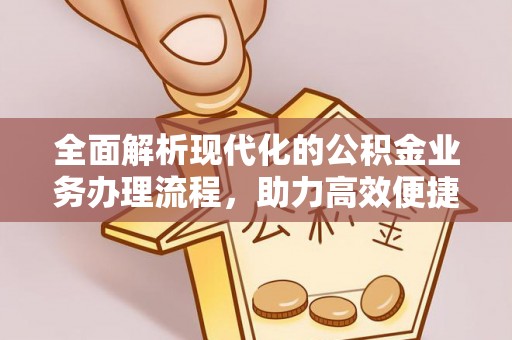 绥化全面解析现代化的公积金业务办理流程，助力高效便捷生活