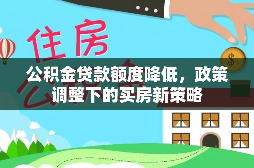 绥化公积金贷款额度降低，政策调整下的买房新策略