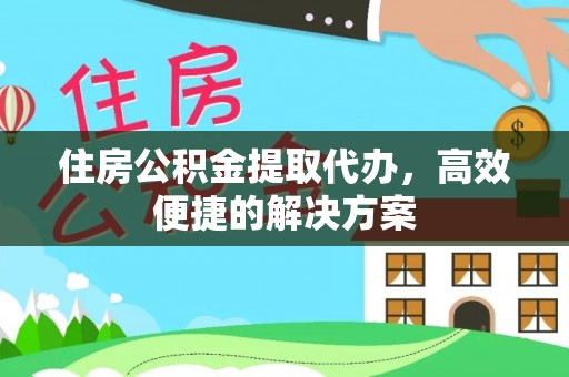绥化住房公积金提取代办，高效便捷的解决方案