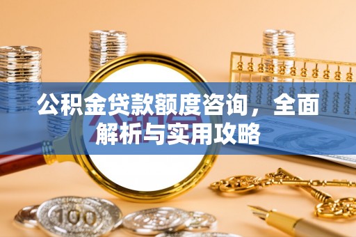 绥化公积金贷款额度咨询，全面解析与实用攻略