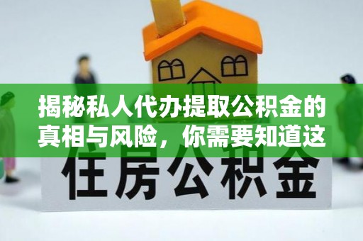 绥化揭秘私人代办提取公积金的真相与风险，你需要知道这些！