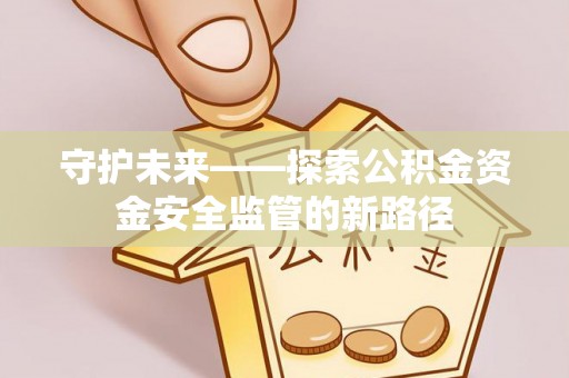 绥化守护未来——探索公积金资金安全监管的新路径