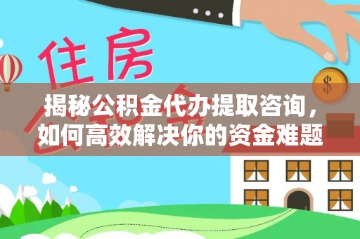 绥化揭秘公积金代办提取咨询，如何高效解决你的资金难题