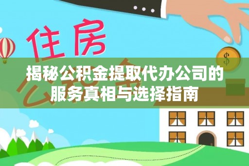 绥化揭秘公积金提取代办公司的服务真相与选择指南