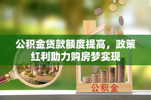 绥化公积金贷款额度提高，政策红利助力购房梦实现