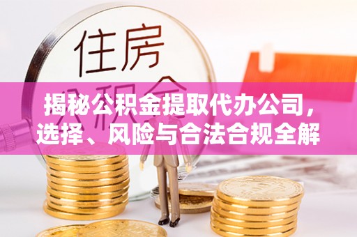 绥化揭秘公积金提取代办公司，选择、风险与合法合规全解析