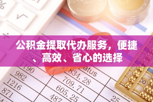 绥化公积金提取代办服务，便捷、高效、省心的选择