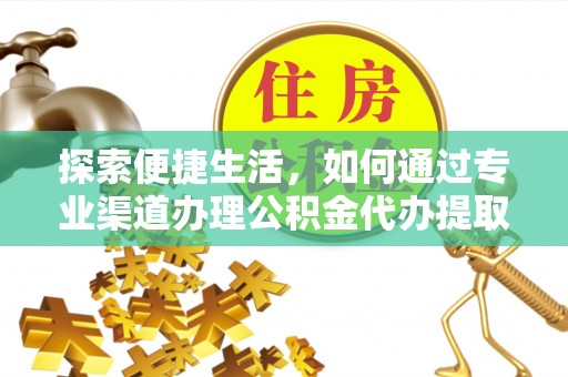 绥化探索便捷生活，如何通过专业渠道办理公积金代办提取业务