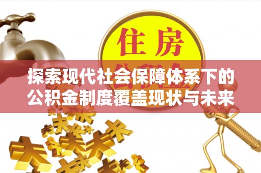 绥化探索现代社会保障体系下的公积金制度覆盖现状与未来发展