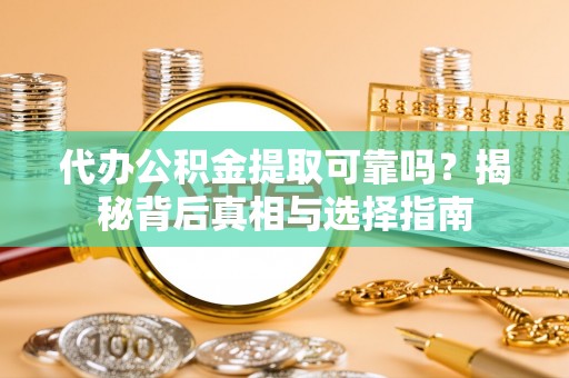 绥化代办公积金提取可靠吗？揭秘背后真相与选择指南