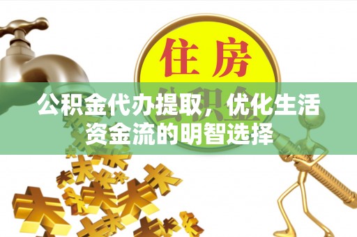 绥化公积金代办提取，优化生活资金流的明智选择