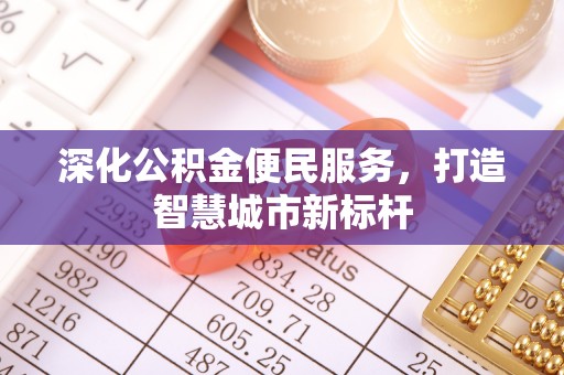 绥化深化公积金便民服务，打造智慧城市新标杆