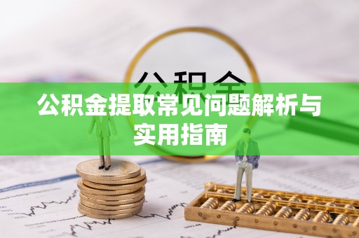 绥化公积金提取常见问题解析与实用指南