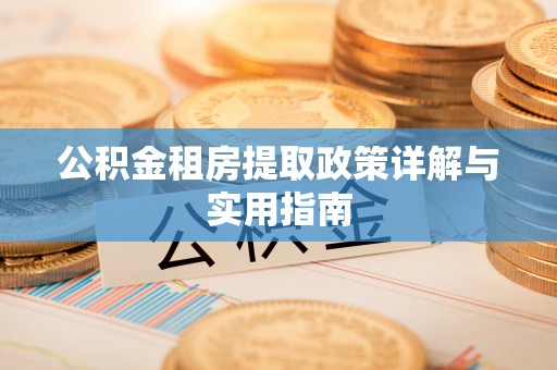绥化公积金租房提取政策详解与实用指南