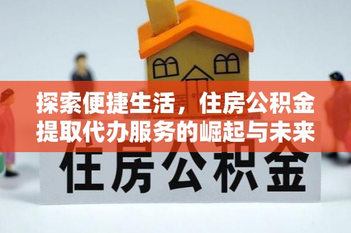 绥化探索便捷生活，住房公积金提取代办服务的崛起与未来趋势