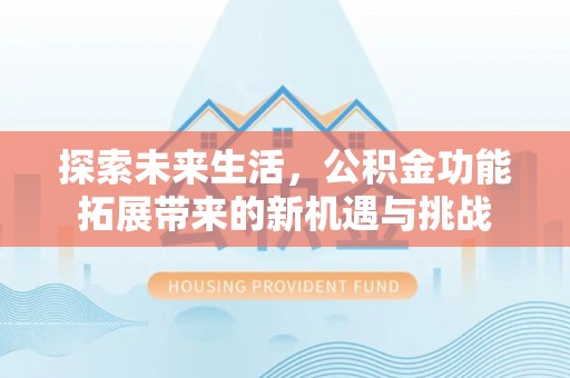 绥化探索未来生活，公积金功能拓展带来的新机遇与挑战