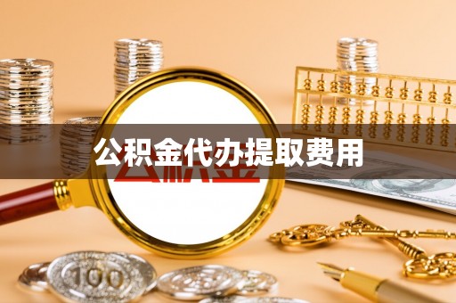 绥化公积金代办提取费用