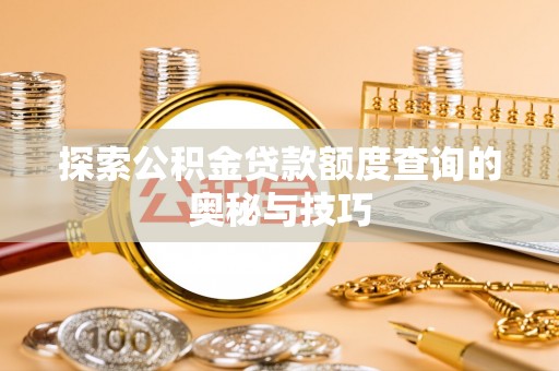 绥化探索公积金贷款额度查询的奥秘与技巧