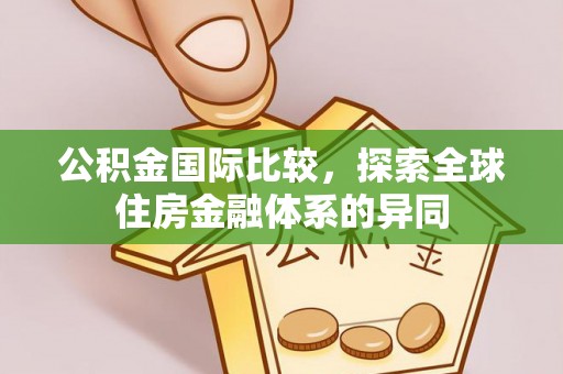 绥化公积金国际比较，探索全球住房金融体系的异同