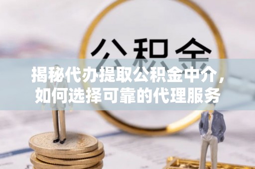 绥化揭秘代办提取公积金中介，如何选择可靠的代理服务
