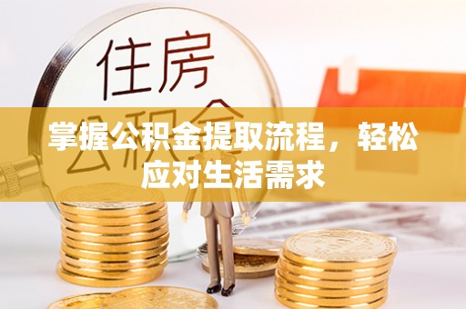 绥化掌握公积金提取流程，轻松应对生活需求
