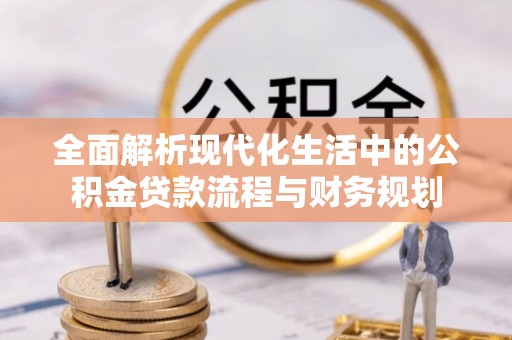 绥化全面解析现代化生活中的公积金贷款流程与财务规划