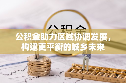 绥化公积金助力区域协调发展，构建更平衡的城乡未来