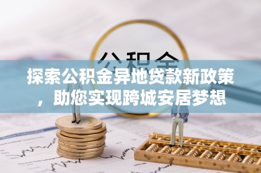 绥化探索公积金异地贷款新政策，助您实现跨城安居梦想