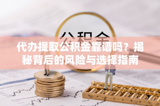 绥化代办提取公积金靠谱吗？揭秘背后的风险与选择指南