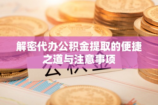 绥化解密代办公积金提取的便捷之道与注意事项