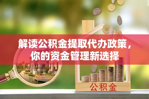 绥化解读公积金提取代办政策，你的资金管理新选择