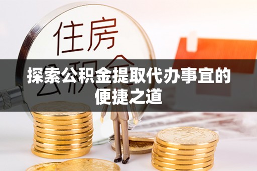 绥化探索公积金提取代办事宜的便捷之道